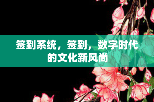 签到系统，签到，数字时代的文化新风尚