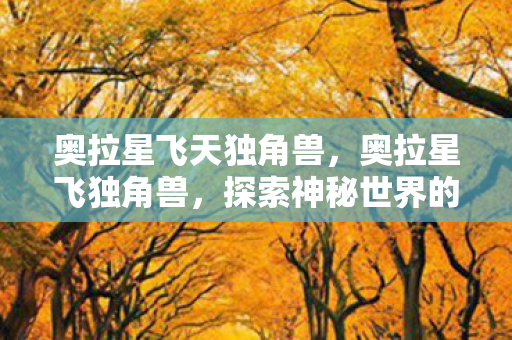 奥拉星飞天独角兽，奥拉星飞独角兽，探索神秘世界的奇妙旅程