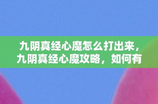 九阴真经心魔怎么打出来，九阴真经心魔攻略，如何有效应对与击败心魔