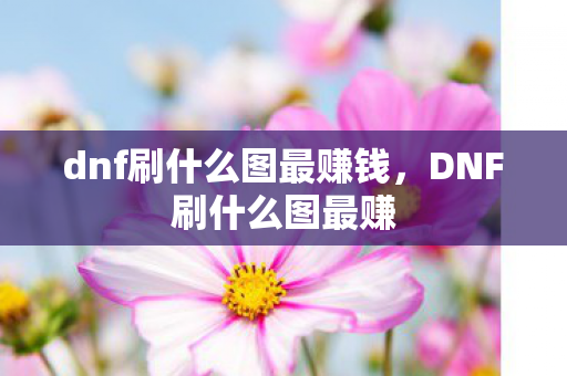dnf刷什么图最赚钱，DNF刷什么图最赚
