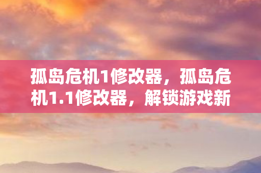 孤岛危机1修改器，孤岛危机1.1修改器，解锁游戏新体验，合法合规是关键