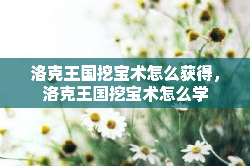 洛克王国挖宝术怎么获得，洛克王国挖宝术怎么学