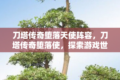刀塔传奇堕落天使阵容，刀塔传奇堕落使，探索游戏世界的另一面