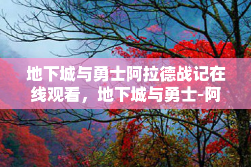 地下城与勇士阿拉德战记在线观看，地下城与勇士-阿拉德战记，探索未知世界的冒险之旅