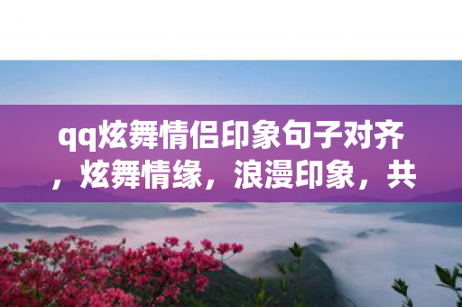 qq炫舞情侣印象句子对齐，炫舞情缘，浪漫印象，共舞永恒
