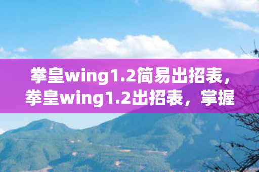 拳皇wing1.2简易出招表，拳皇wing1.2出招表，掌握经典格斗技巧