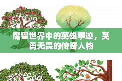 魔兽世界中的英雄事迹,英勇无畏的传奇人物 魔兽世界中的英雄事迹,英勇无畏的传奇人物
