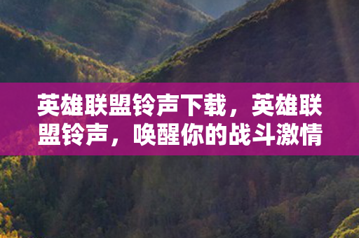 英雄联盟铃声下载，英雄联盟铃声，唤醒你的战斗激情