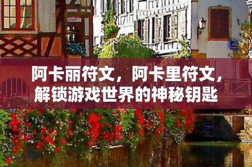 阿卡丽符文，阿卡里符文，解锁游戏世界的神秘钥匙