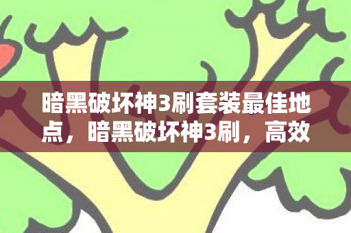 暗黑破坏神3刷套装最佳地点，暗黑破坏神3刷，高效刷装备与提升游戏乐趣的攻略