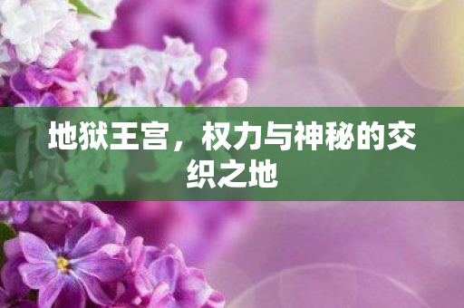 地狱王宫，权力与神秘的交织之地