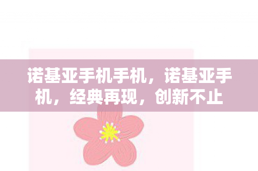 诺基亚手机手机，诺基亚手机，经典再现，创新不止