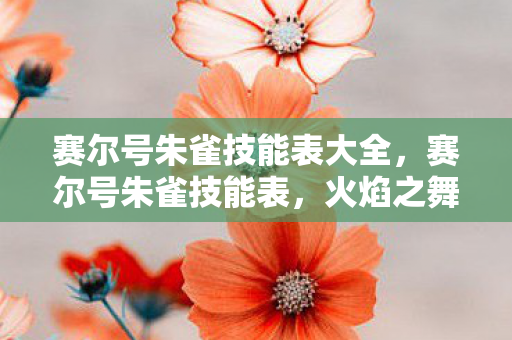 赛尔号朱雀技能表大全，赛尔号朱雀技能表，火焰之舞，掌控战场的炽热力量