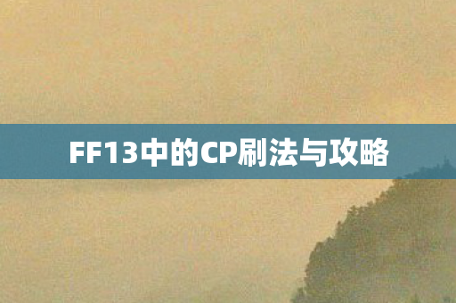 FF13中的CP刷法与攻略