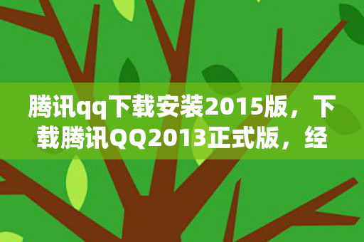 腾讯qq下载安装2015版，下载腾讯QQ2013正式版，经典再现，重温昔日情怀