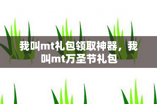我叫mt礼包领取神器，我叫mt万圣节礼包