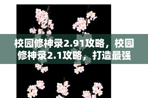 校园修神录2.91攻略，校园修神录2.1攻略，打造最强角色，解锁隐藏成就