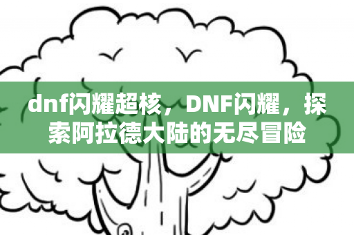 dnf闪耀超核，DNF闪耀，探索阿拉德大陆的无尽冒险