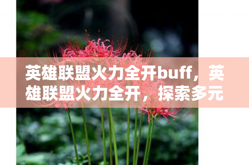 英雄联盟火力全开buff，英雄联盟火力全开，探索多元玩法与极致竞技体验