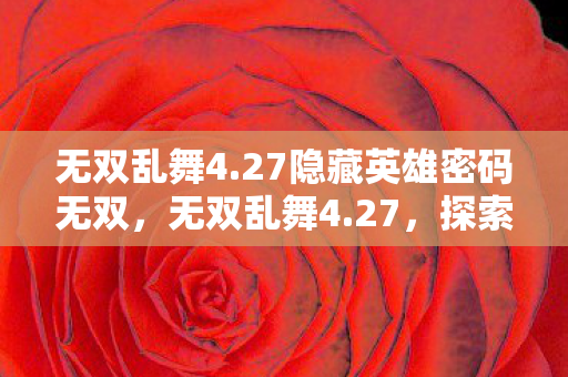 无双乱舞4.27隐藏英雄密码无双，无双乱舞4.27，探索经典战棋的无限可能