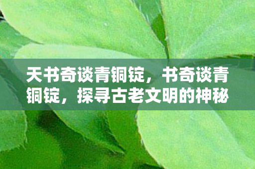 天书奇谈青铜锭，书奇谈青铜锭，探寻古老文明的神秘宝藏