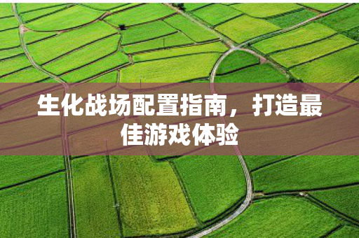 生化战场配置指南，打造最佳游戏体验