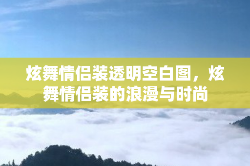 炫舞情侣装透明空白图，炫舞情侣装的浪漫与时尚