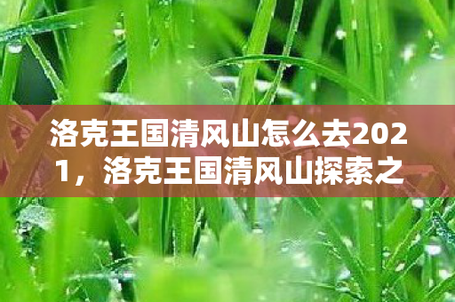洛克王国清风山怎么去2021，洛克王国清风山探索之旅