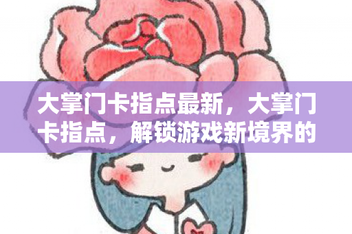 大掌门卡指点最新，大掌门卡指点，解锁游戏新境界的秘籍