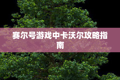 赛尔号游戏中卡沃尔攻略指南