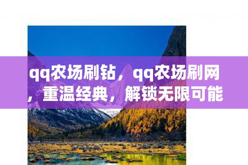 qq农场刷钻，qq农场刷网，重温经典，解锁无限可能