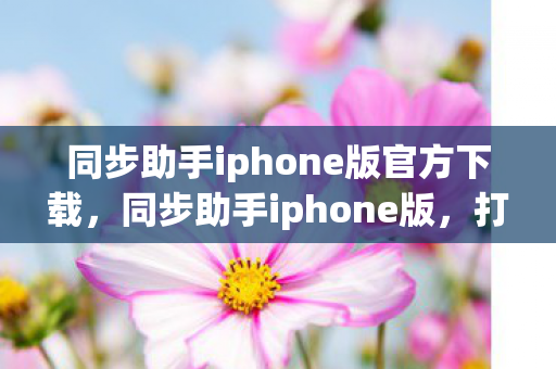 同步助手iphone版官方下载，同步助手iphone版，打造高效便捷的iOS设备管理新体验