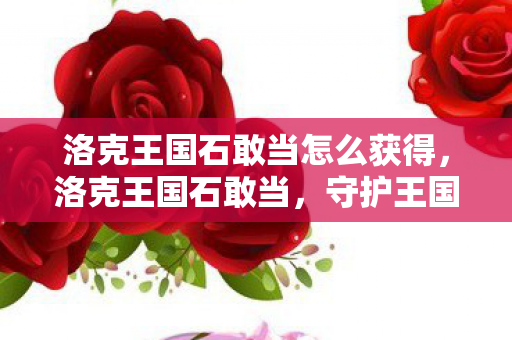 洛克王国石敢当怎么获得，洛克王国石敢当，守护王国的勇士