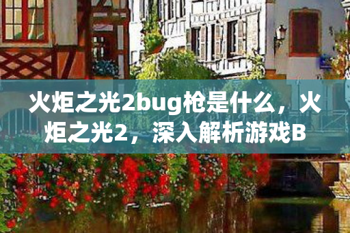 火炬之光2bug枪是什么，火炬之光2，深入解析游戏BUG与官方修复之路