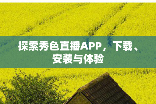 探索秀色直播APP，下载、安装与体验
