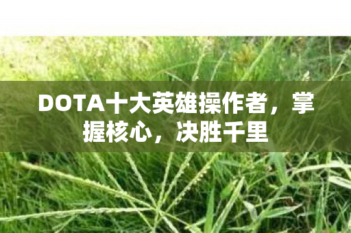 DOTA十大英雄操作者，掌握核心，决胜千里