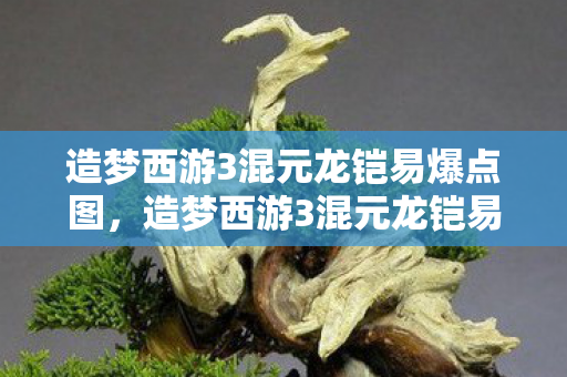 造梦西游3混元龙铠易爆点图，造梦西游3混元龙铠易爆点揭秘，打造最强战甲的秘诀