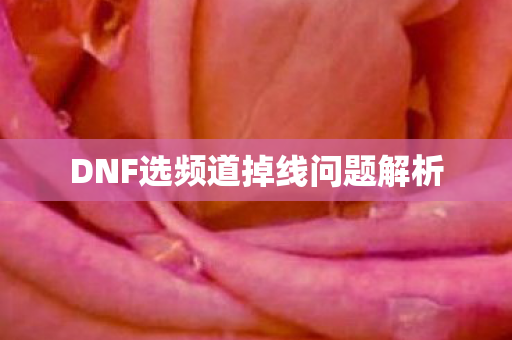 DNF选频道掉线问题解析