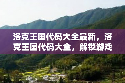 洛克王国代码大全最新，洛克王国代码大全，解锁游戏世界的秘密