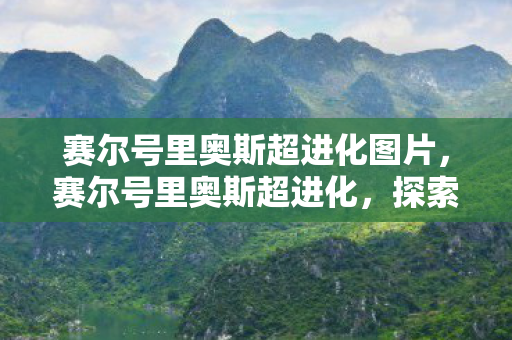 赛尔号里奥斯超进化图片，赛尔号里奥斯超进化，探索未知，挑战极限