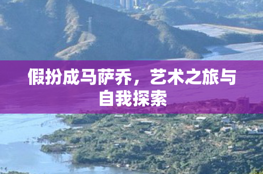 假扮成马萨乔，艺术之旅与自我探索