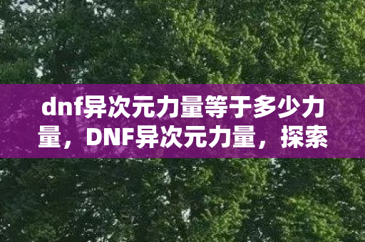 dnf异次元力量等于多少力量，DNF异次元力量，探索未知，挑战极限