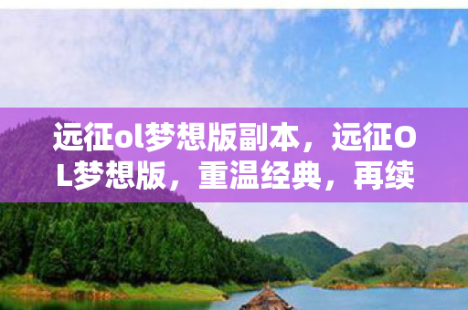 远征ol梦想版副本，远征OL梦想版，重温经典，再续传奇