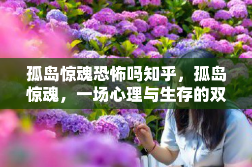 孤岛惊魂恐怖吗知乎，孤岛惊魂，一场心理与生存的双重挑战