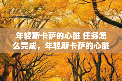年轻斯卡萨的心脏 任务怎么完成，年轻斯卡萨的心脏，探索游戏世界的奥秘