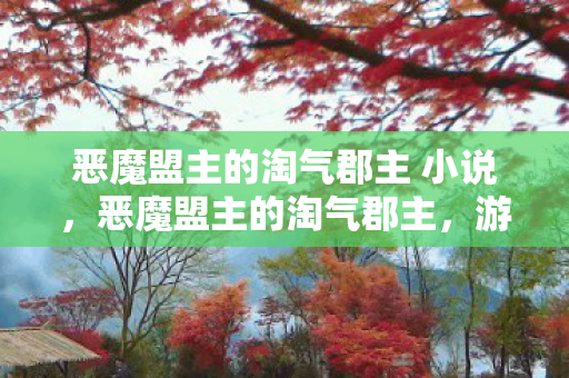 恶魔盟主的淘气郡主 小说，恶魔盟主的淘气郡主，游戏世界的奇遇与冒险