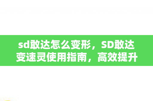 sd敢达怎么变形，SD敢达变速灵使用指南，高效提升游戏体验