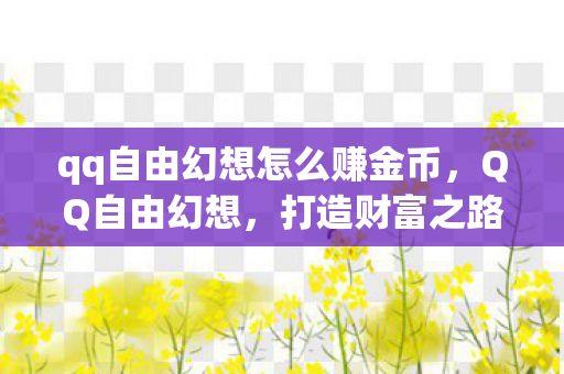 qq自由幻想怎么赚金币，QQ自由幻想，打造财富之路的实用攻略