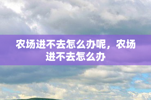 农场进不去怎么办呢，农场进不去怎么办