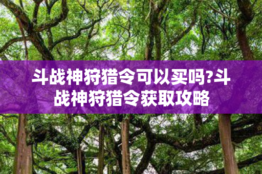 斗战神狩猎令可以买吗?斗战神狩猎令获取攻略